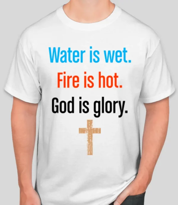 Water is wet fire is hot God is glory t-shirt