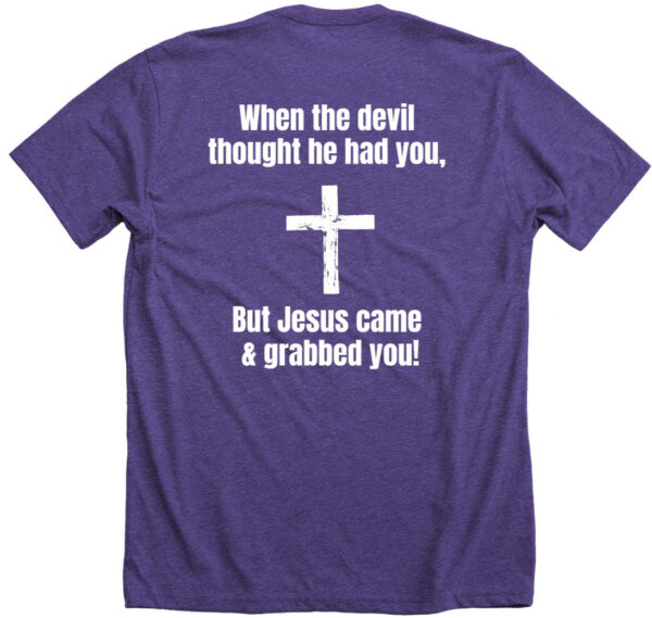 When the devil thought he had you t-shirt